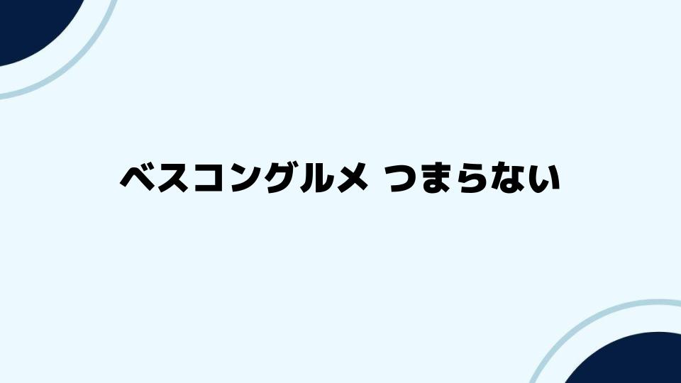 ベスコングルメ つまらないがどう変わるか